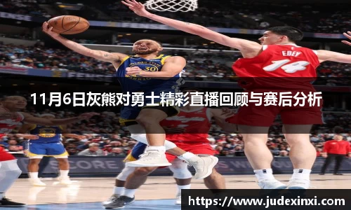 11月6日灰熊对勇士精彩直播回顾与赛后分析