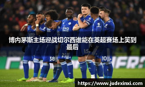 博内茅斯主场迎战切尔西谁能在英超赛场上笑到最后